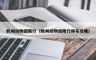 杭州动物园限行（杭州动物园限行停车攻略）