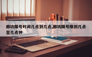 廊坊限号时间几点到几点,廊坊限号限到几点至几点钟