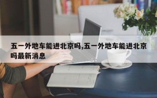 五一外地车能进北京吗,五一外地车能进北京吗最新消息