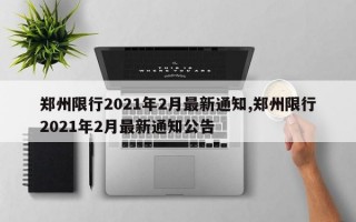 郑州限行2021年2月最新通知,郑州限行2021年2月最新通知公告