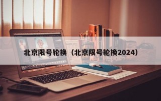 北京限号轮换（北京限号轮换2024）