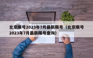 北京限号2023年7月最新限号（北京限号2023年7月最新限号查询）