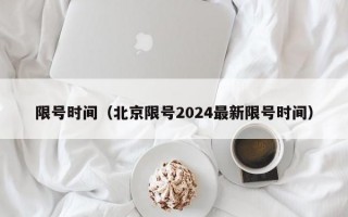 限号时间（北京限号2024最新限号时间）