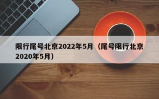 限行尾号北京2022年5月（尾号限行北京2020年5月）