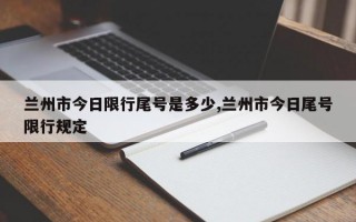 兰州市今日限行尾号是多少,兰州市今日尾号限行规定