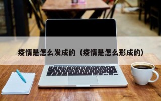 疫情是怎么发成的（疫情是怎么形成的）