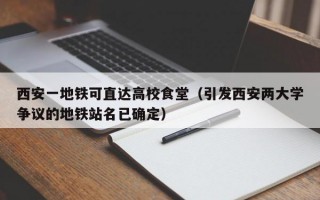 西安一地铁可直达高校食堂（引发西安两大学争议的地铁站名已确定）