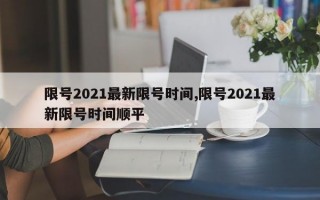 限号2021最新限号时间,限号2021最新限号时间顺平