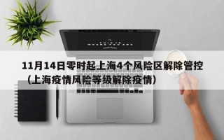 11月14日零时起上海4个风险区解除管控（上海疫情风险等级解除疫情）