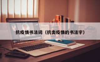 抗疫情书法词（抗击疫情的书法字）