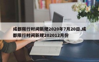 成都限行时间新规2020年7月20日,成都限行时间新规202012月份