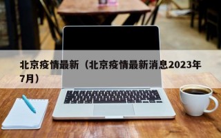 北京疫情最新（北京疫情最新消息2023年7月）