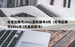 石家庄限号2021最新限号4月（石家庄限号2021年3月最新限号）