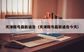 天津限号最新通告（天津限号最新通告今天）