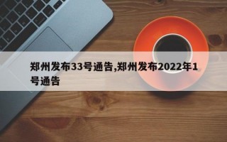 郑州发布33号通告,郑州发布2022年1号通告