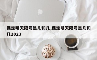 保定明天限号是几和几,保定明天限号是几和几2023