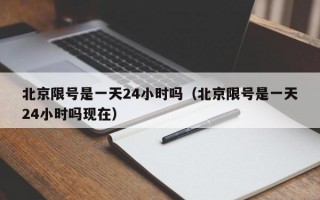 北京限号是一天24小时吗（北京限号是一天24小时吗现在）