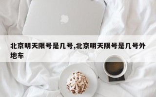 北京明天限号是几号,北京明天限号是几号外地车