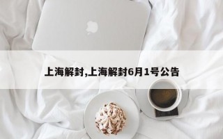 上海解封,上海解封6月1号公告