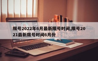 限号2022年6月最新限号时间,限号2021最新限号时间6月份