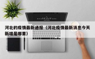 河北的疫情最新通报（河北疫情最新消息今天新增是哪里）