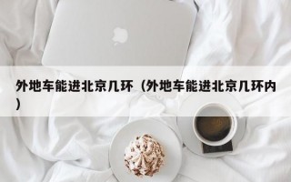 外地车能进北京几环（外地车能进北京几环内）