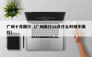 广州十月限行（广州限行10月什么时候不限行）