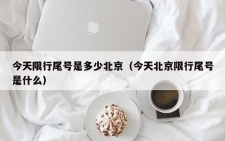 今天限行尾号是多少北京（今天北京限行尾号是什么）