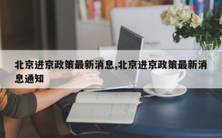 北京进京政策最新消息,北京进京政策最新消息通知