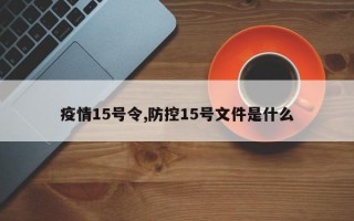 疫情15号令,防控15号文件是什么