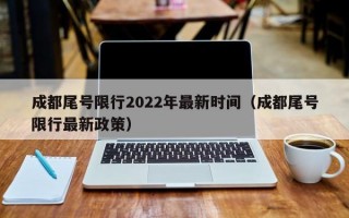 成都尾号限行2022年最新时间（成都尾号限行最新政策）