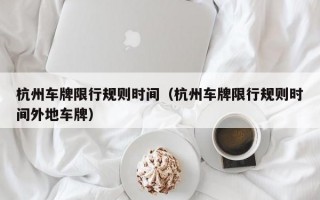 杭州车牌限行规则时间（杭州车牌限行规则时间外地车牌）