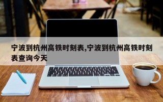 宁波到杭州高铁时刻表,宁波到杭州高铁时刻表查询今天