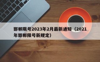 邯郸限号2023年2月最新通知（2021年邯郸限号新规定）