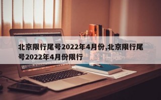 北京限行尾号2022年4月份,北京限行尾号2022年4月份限行