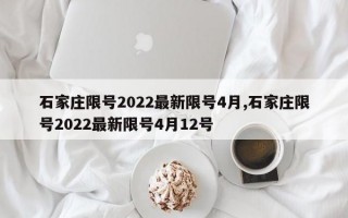 石家庄限号2022最新限号4月,石家庄限号2022最新限号4月12号