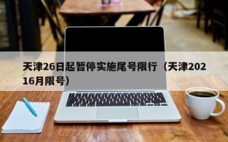 天津26日起暂停实施尾号限行（天津20216月限号）