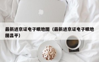 最新进京证电子眼地图（最新进京证电子眼地图昌平）