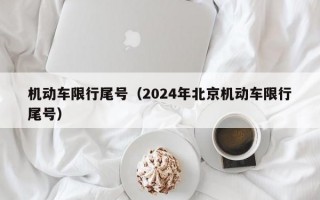 机动车限行尾号（2024年北京机动车限行尾号）