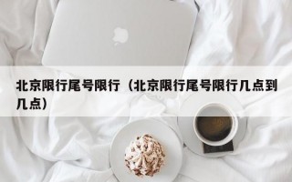 北京限行尾号限行（北京限行尾号限行几点到几点）