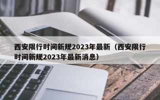 西安限行时间新规2023年最新（西安限行时间新规2023年最新消息）