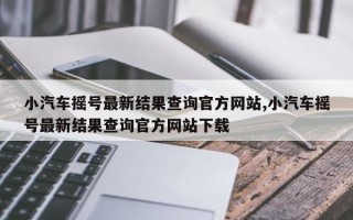 小汽车摇号最新结果查询官方网站,小汽车摇号最新结果查询官方网站下载