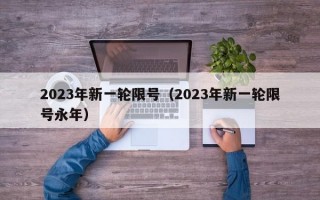 2023年新一轮限号（2023年新一轮限号永年）