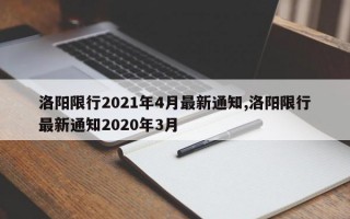 洛阳限行2021年4月最新通知,洛阳限行最新通知2020年3月