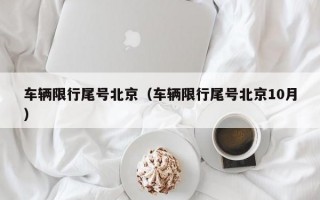 车辆限行尾号北京（车辆限行尾号北京10月）