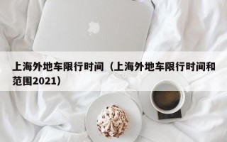 上海外地车限行时间（上海外地车限行时间和范围2021）