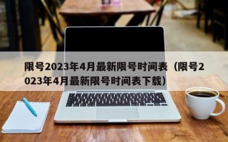 限号2023年4月最新限号时间表（限号2023年4月最新限号时间表下载）