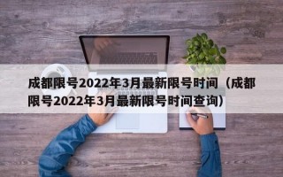 成都限号2022年3月最新限号时间（成都限号2022年3月最新限号时间查询）