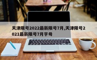 天津限号2022最新限号7月,天津限号2021最新限号7月字母