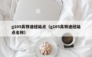 g105高铁途经站点（g105高铁途经站点名称）